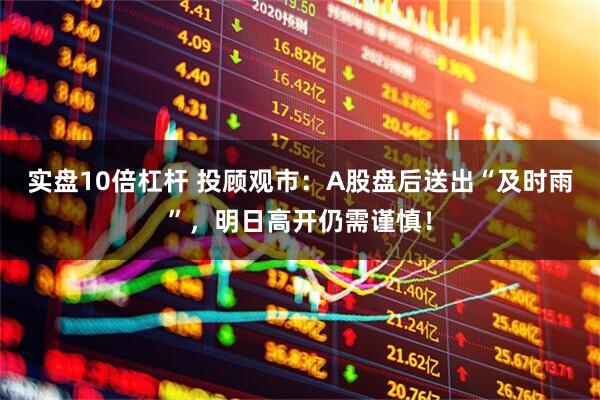 实盘10倍杠杆 投顾观市：A股盘后送出“及时雨”，明日高开仍需谨慎！