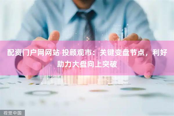 配资门户网网站 投顾观市：关键变盘节点，利好助力大盘向上突破