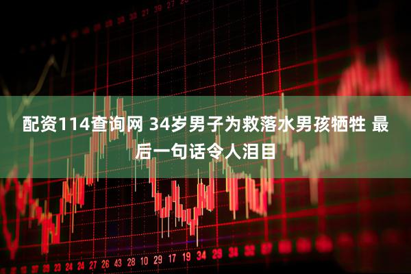配资114查询网 34岁男子为救落水男孩牺牲 最后一句话令人泪目