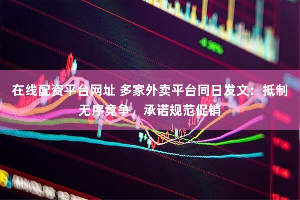 在线配资平台网址 多家外卖平台同日发文：抵制无序竞争，承诺规范促销