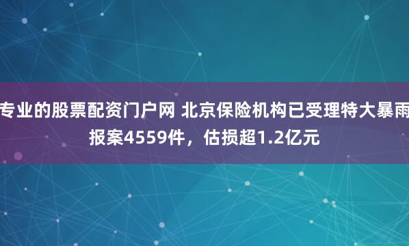 专业的股票配资门户网 北京保险机构已受理特大暴雨报案4559件，估损超1.2亿元