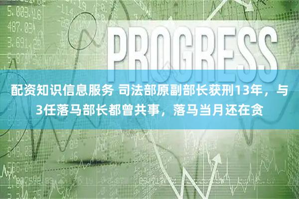 配资知识信息服务 司法部原副部长获刑13年，与3任落马部长都曾共事，落马当月还在贪