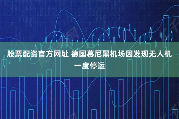 股票配资官方网址 德国慕尼黑机场因发现无人机一度停运