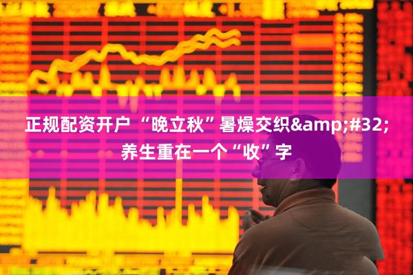 正规配资开户 “晚立秋”暑燥交织 养生重在一个“收”字